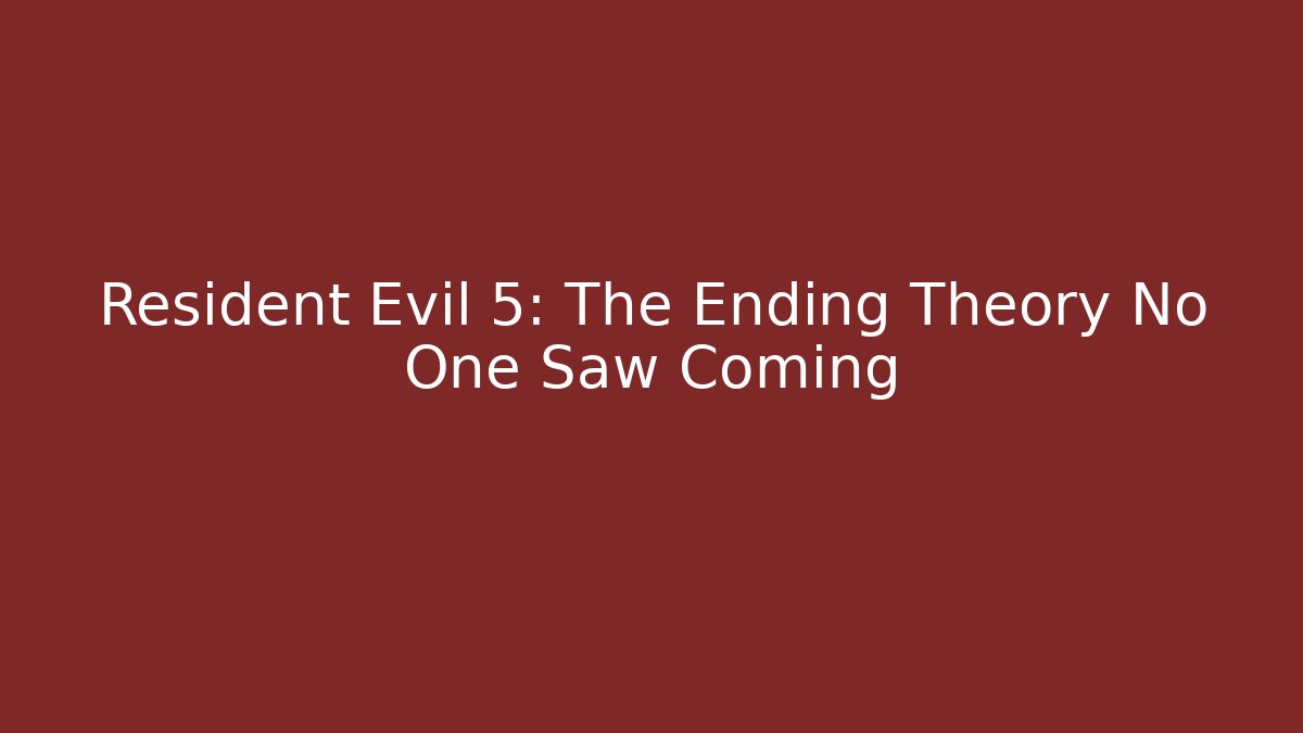 Resident Evil 5: The Ending Theory No One Saw Coming