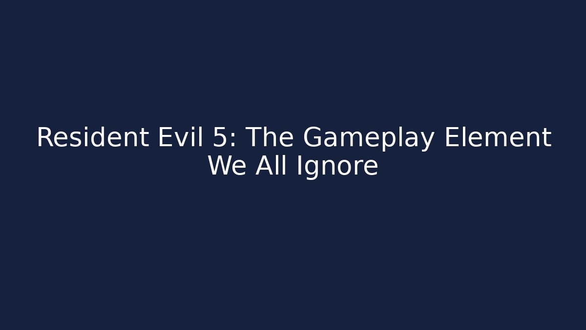 Resident Evil 5: The Gameplay Element We All Ignore - Andrea Zevedo