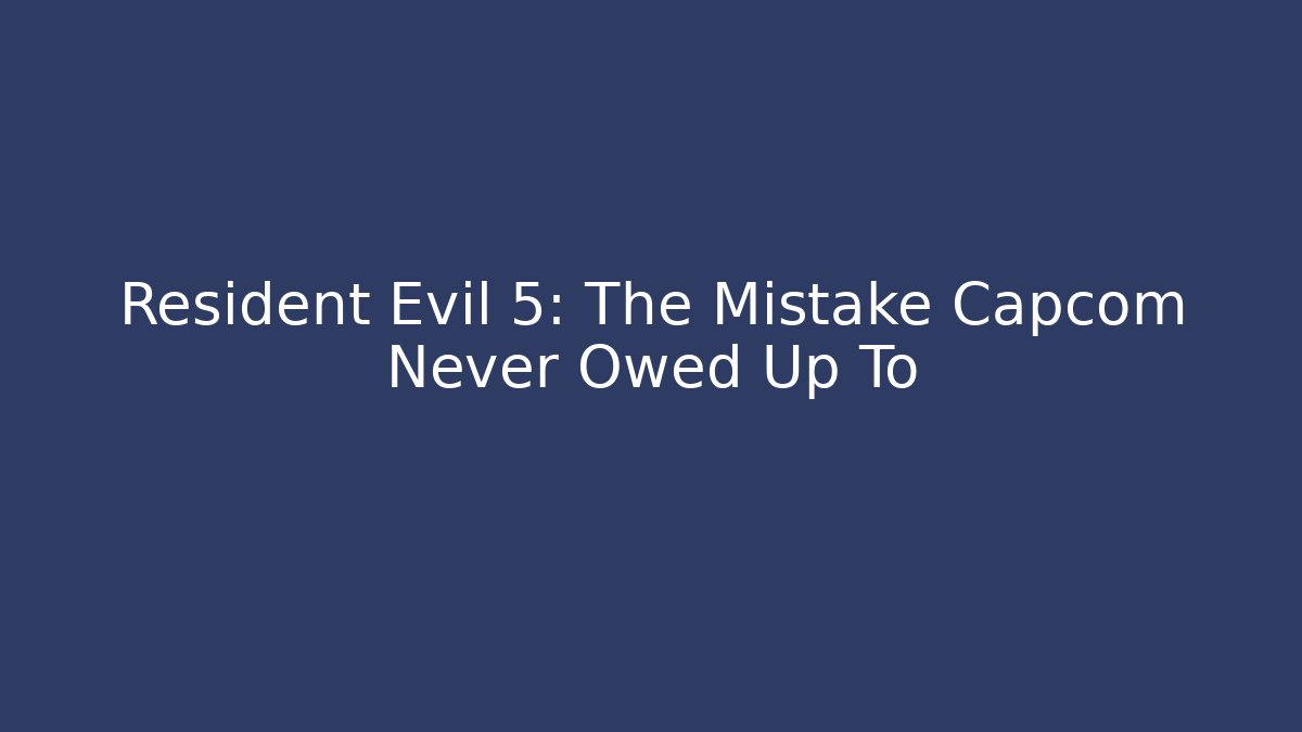 Resident Evil 5: The Mistake Capcom Never Owed Up To