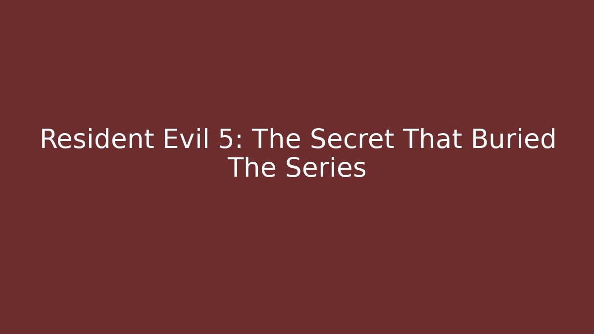 Resident Evil 5: The Secret That Buried The Series