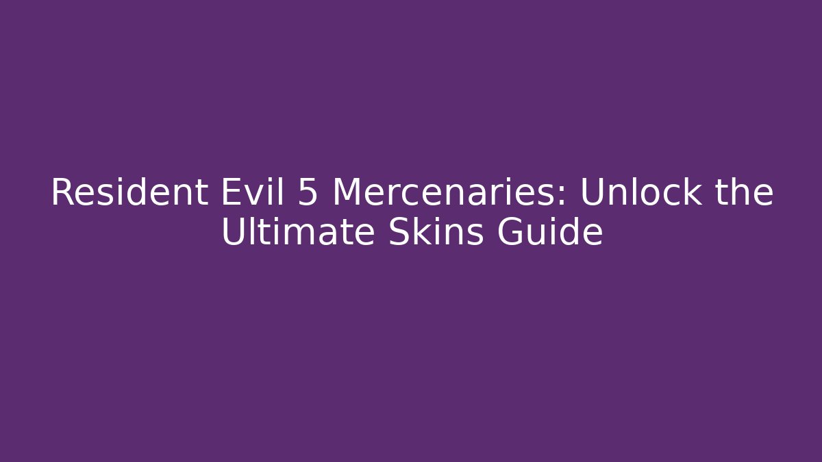 Resident Evil 5 Mercenaries: Unlock the Ultimate Skins Guide