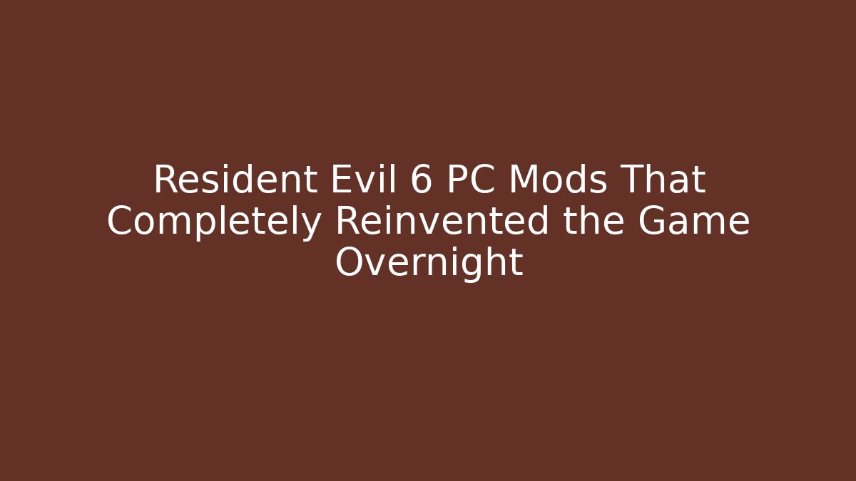 Resident Evil 6 PC Mods That Completely Reinvented the Game Overnight