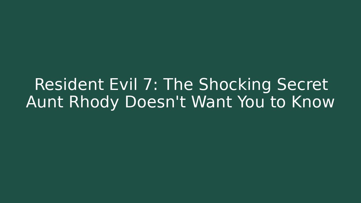 Resident Evil 7: The Shocking Secret Aunt Rhody Doesn't Want You to Know