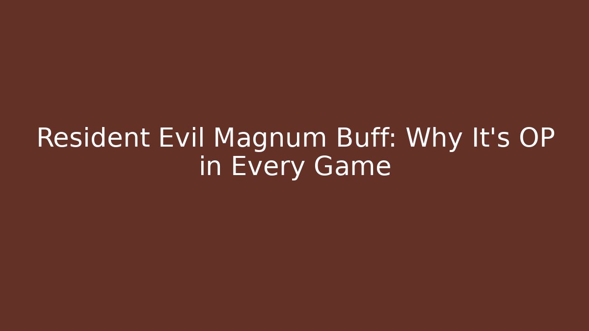 Resident Evil Magnum Buff: Why It’s OP in Every Game