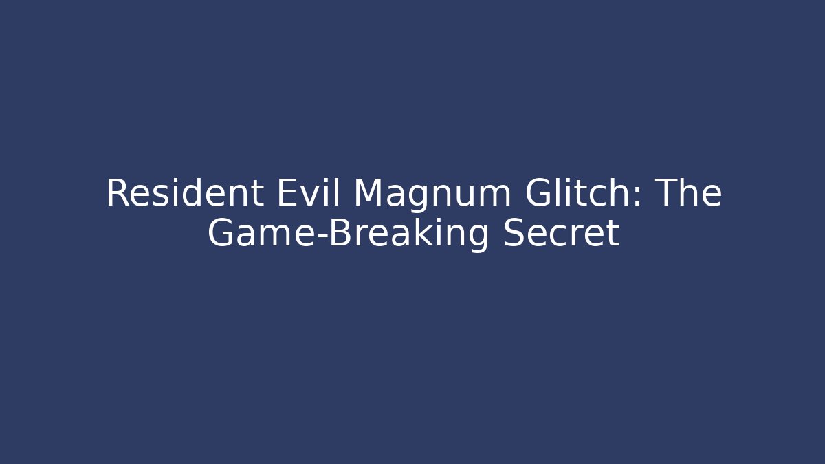 Resident Evil Magnum Glitch: The Game-Breaking Secret