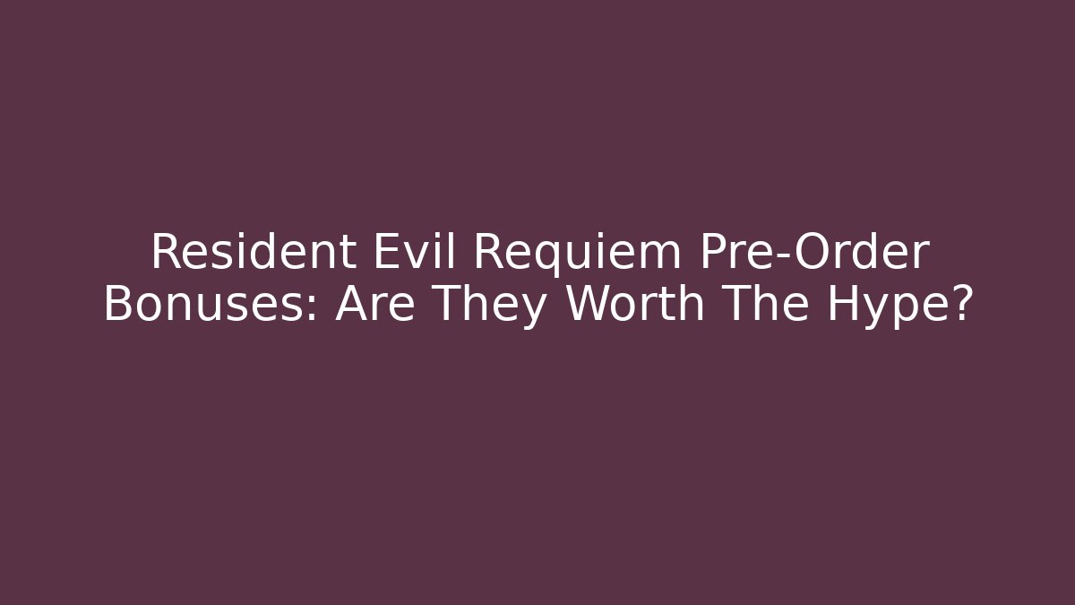 Resident Evil Requiem Pre-Order Bonuses: Are They Worth The Hype?