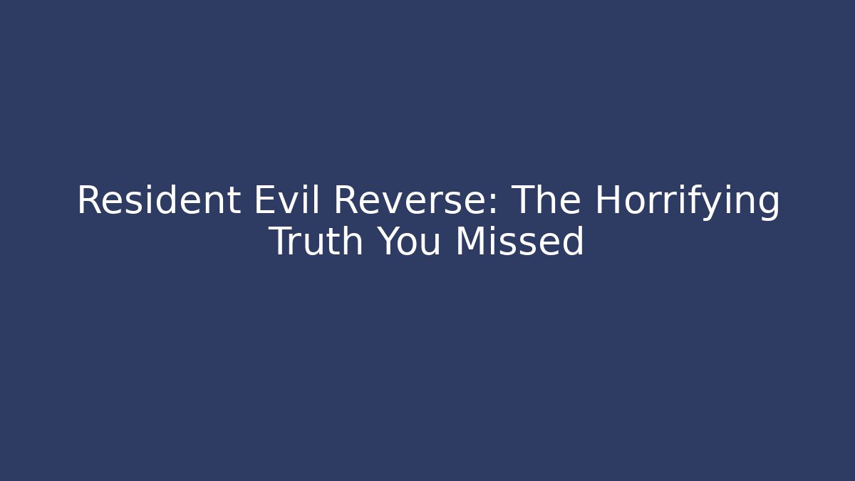 Resident Evil Reverse: The Horrifying Truth You Missed