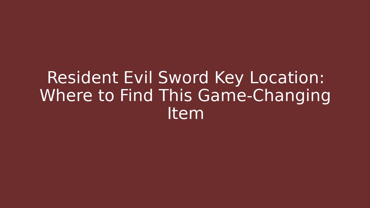 Resident Evil Sword Key Location: Where to Find This Game-Changing Item