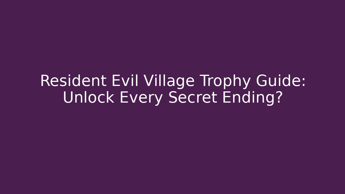 Resident Evil Village Trophy Guide: Unlock Every Secret Ending?