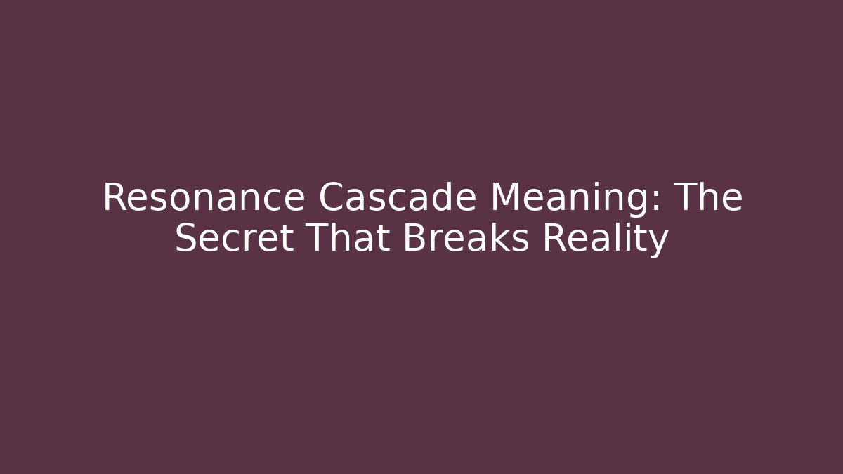 Resonance Cascade Meaning: The Secret That Breaks Reality