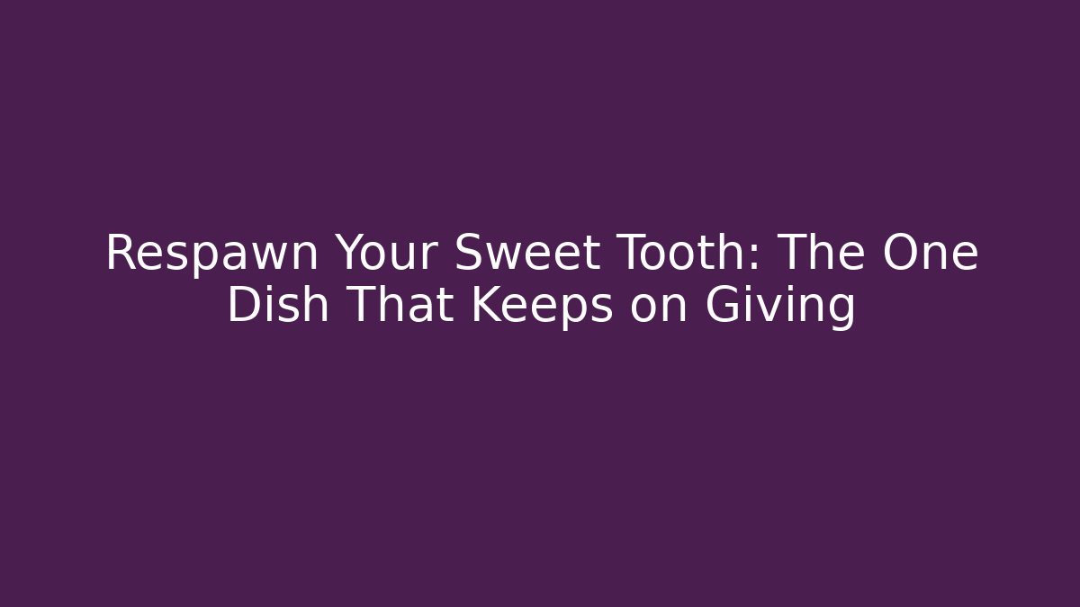 Respawn Your Sweet Tooth: The One Dish That Keeps on Giving - Andrea Zevedo