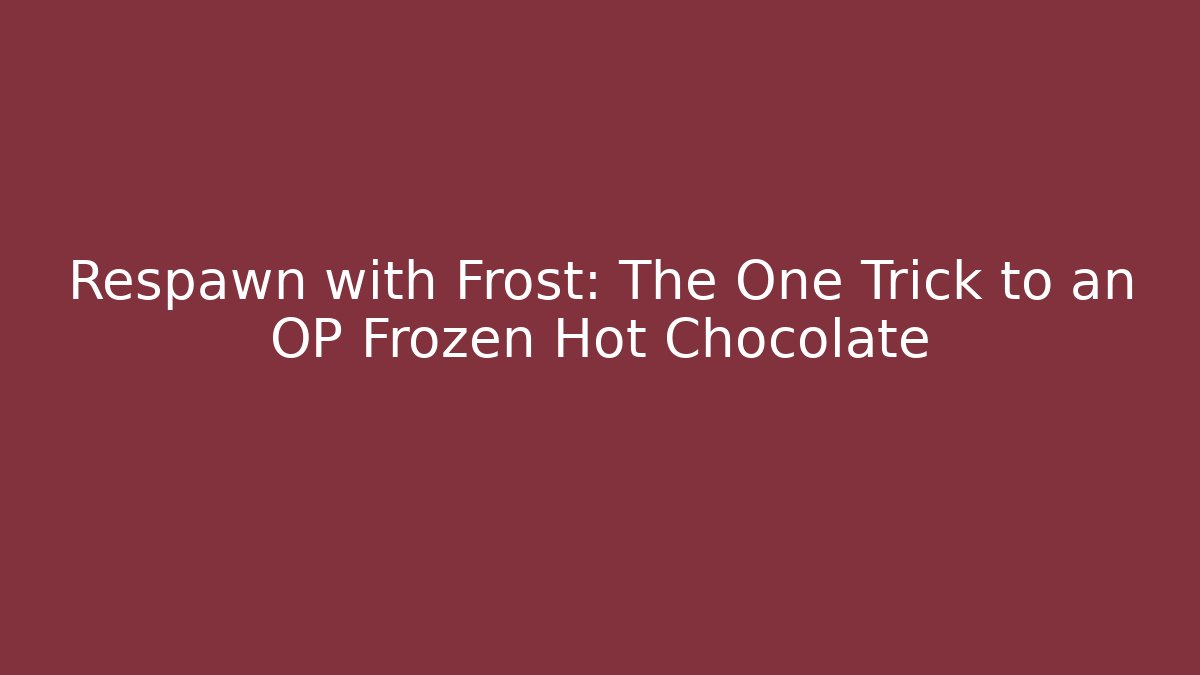 Respawn with Frost: The One Trick to an OP Frozen Hot Chocolate