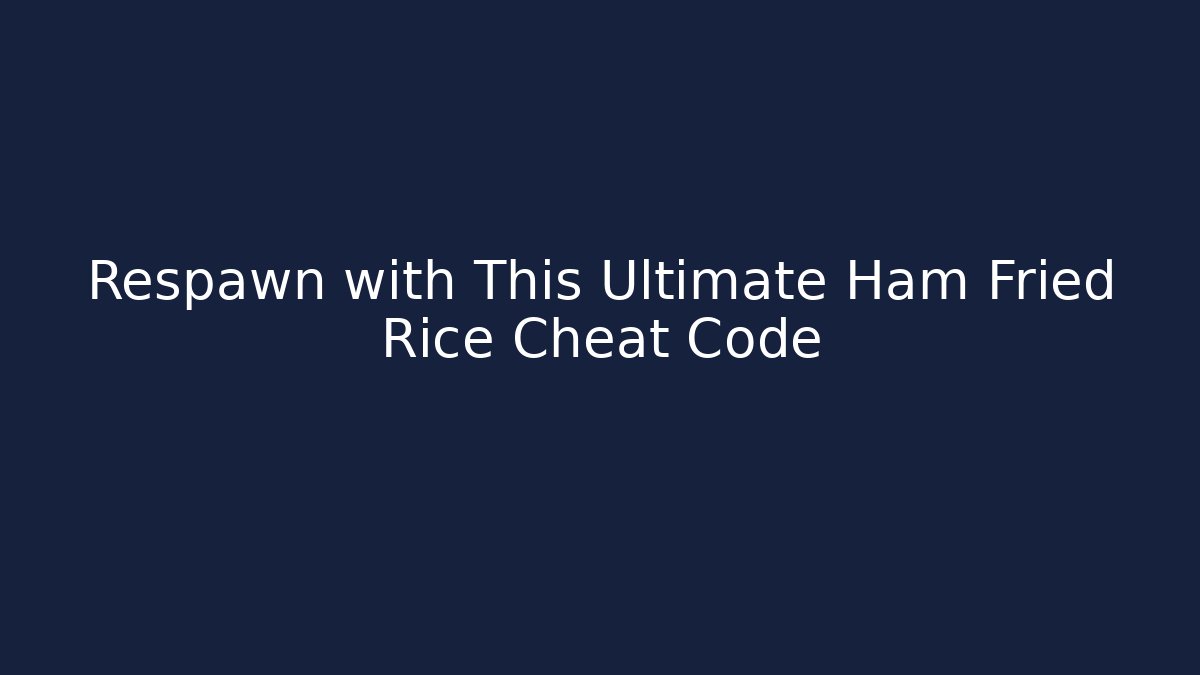 Respawn with This Ultimate Ham Fried Rice Cheat Code