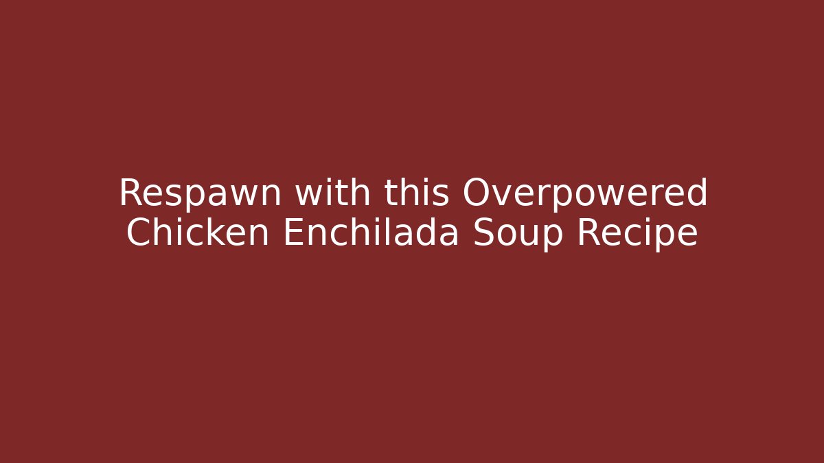 Respawn with this Overpowered Chicken Enchilada Soup Recipe