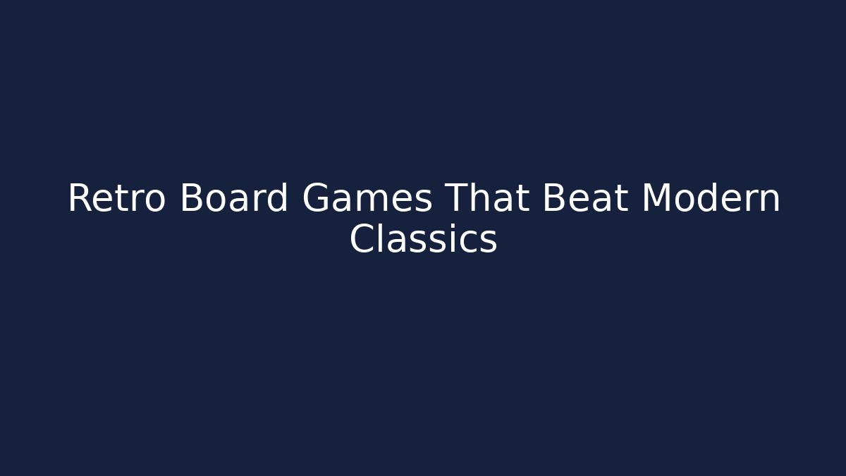 Retro Board Games That Beat Modern Classics - Andrea Zevedo