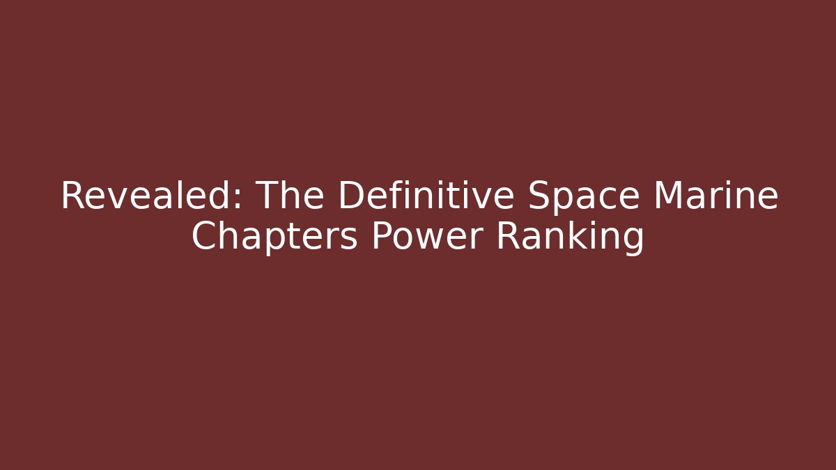 Revealed: The Definitive Space Marine Chapters Power Ranking