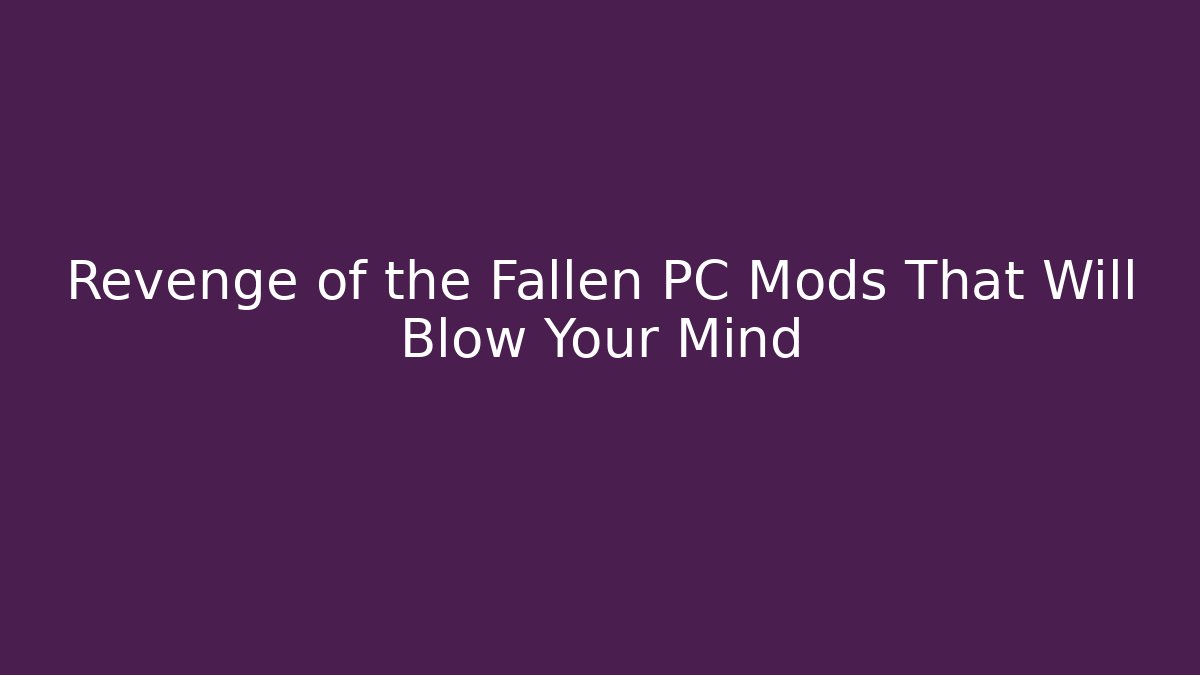 Revenge of the Fallen PC Mods That Will Blow Your Mind