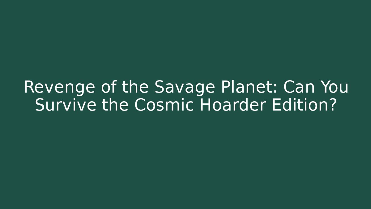 Revenge of the Savage Planet: Can You Survive the Cosmic Hoarder Edition?