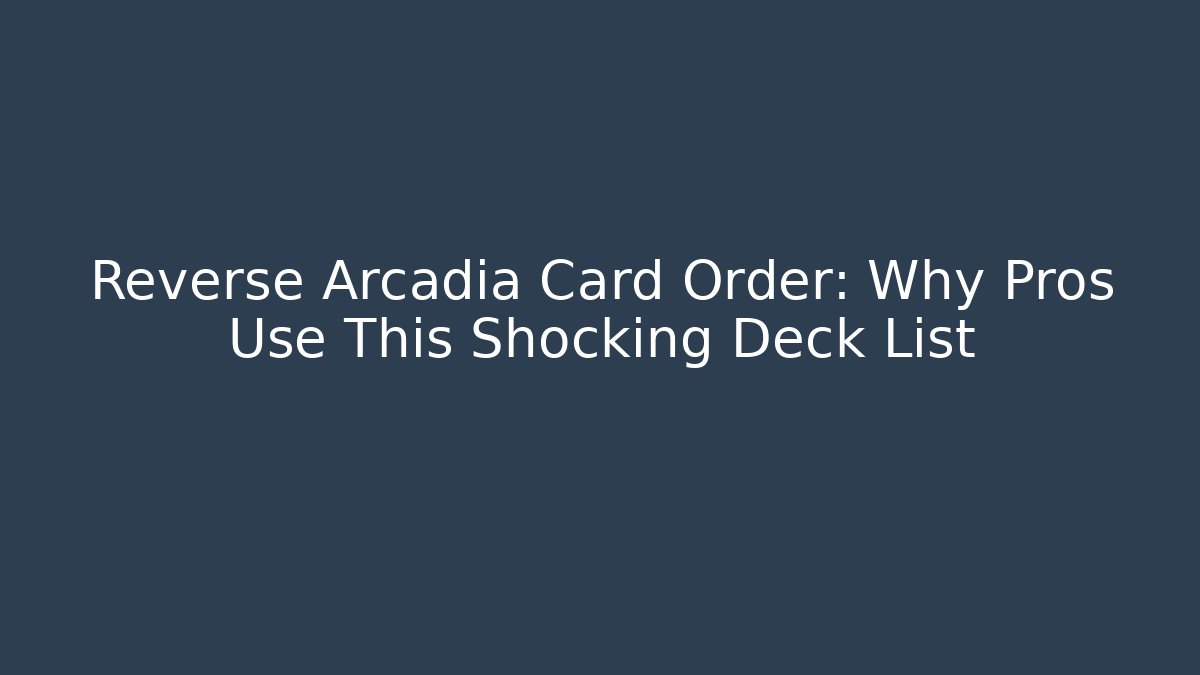 Reverse Arcadia Card Order: Why Pros Use This Shocking Deck List