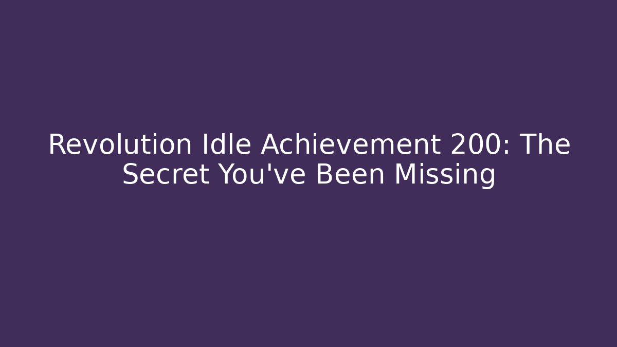 Revolution Idle Achievement 200: The Secret You've Been Missing