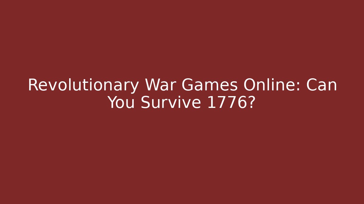 Revolutionary War Games Online: Can You Survive 1776?