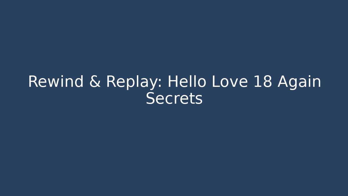 Rewind & Replay: Hello Love 18 Again Secrets