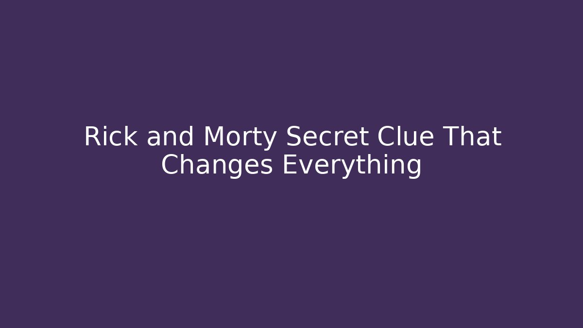 Rick and Morty Secret Clue That Changes Everything