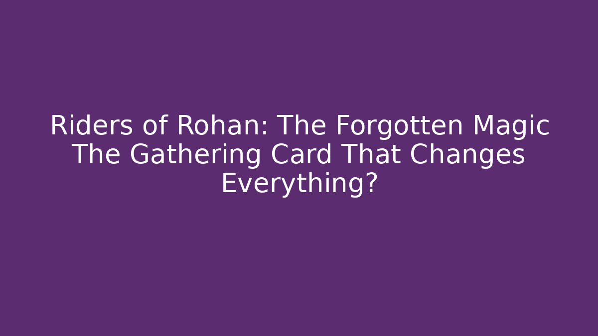 Riders of Rohan: The Forgotten Magic The Gathering Card That Changes Everything?