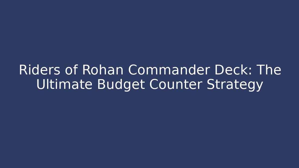 Riders of Rohan Commander Deck: The Ultimate Budget Counter Strategy