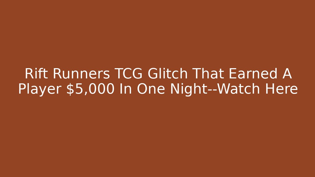 Rift Runners TCG Glitch That Earned A Player $5,000 In One Night—Watch Here