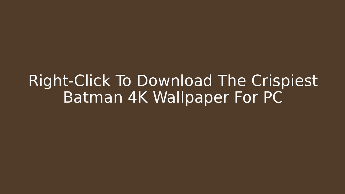Right-Click To Download The Crispiest Batman 4K Wallpaper For PC