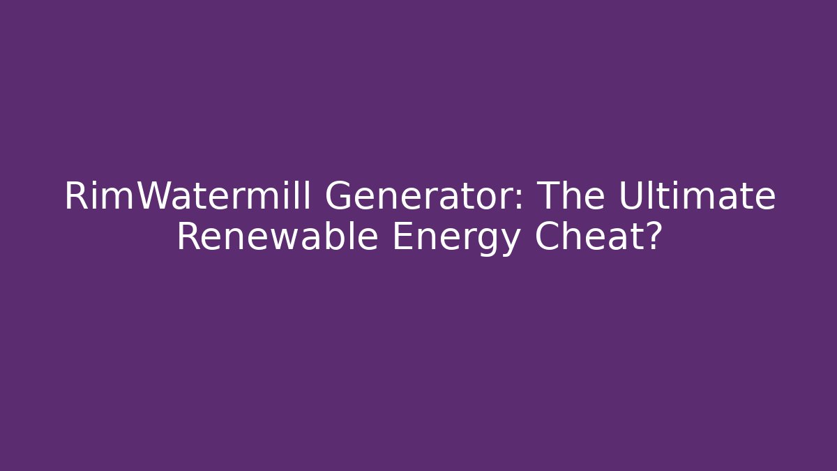 RimWatermill Generator: The Ultimate Renewable Energy Cheat?