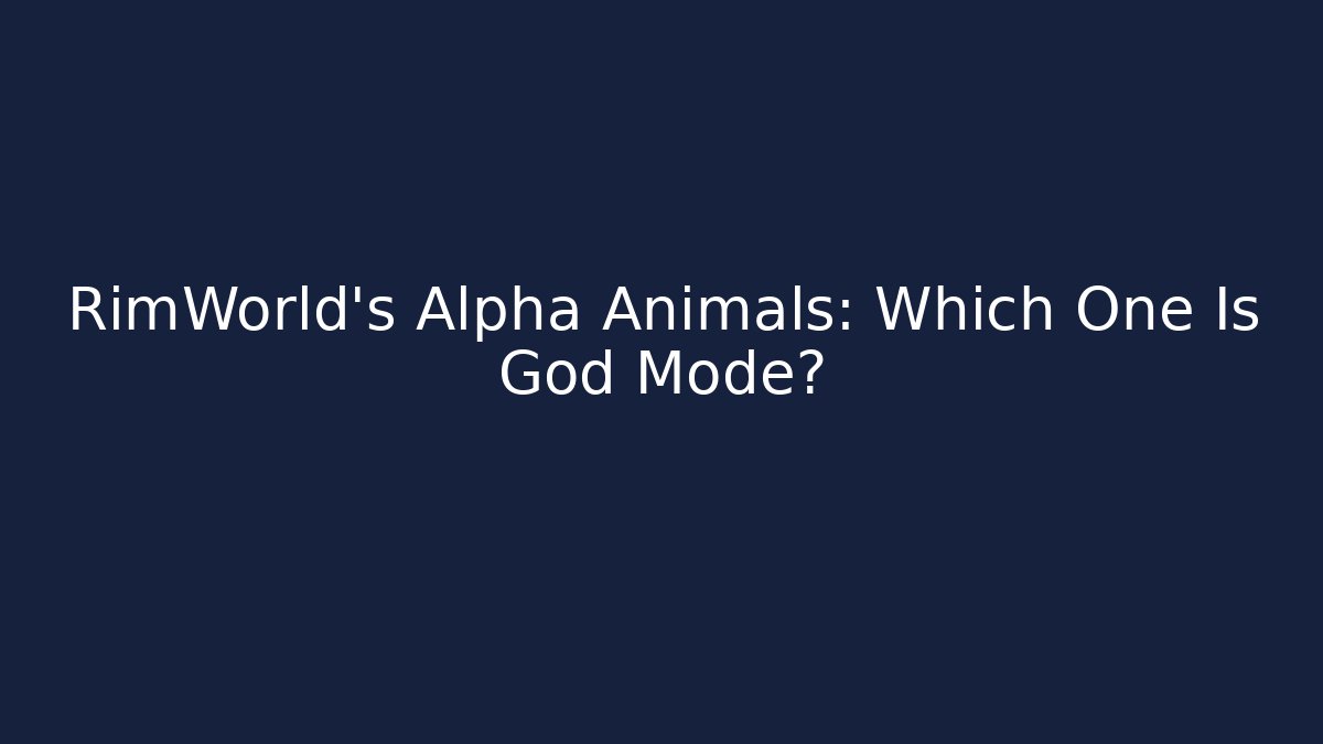 RimWorld's Alpha Animals: Which One Is God Mode?