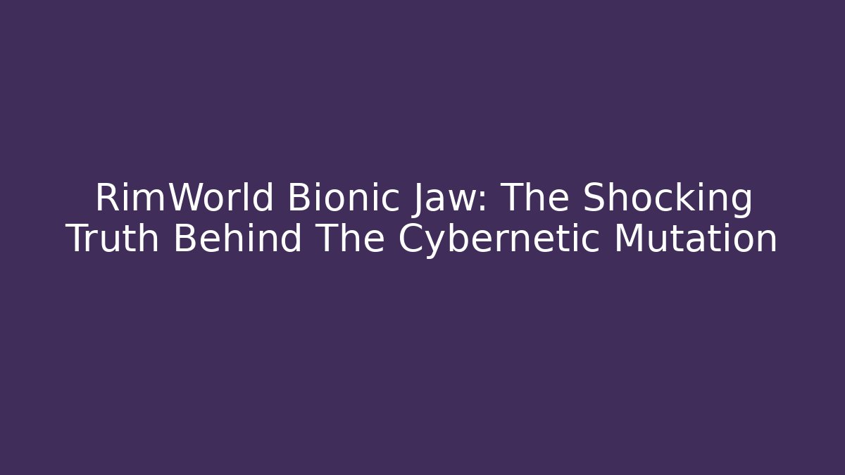 RimWorld Bionic Jaw: The Shocking Truth Behind The Cybernetic Mutation