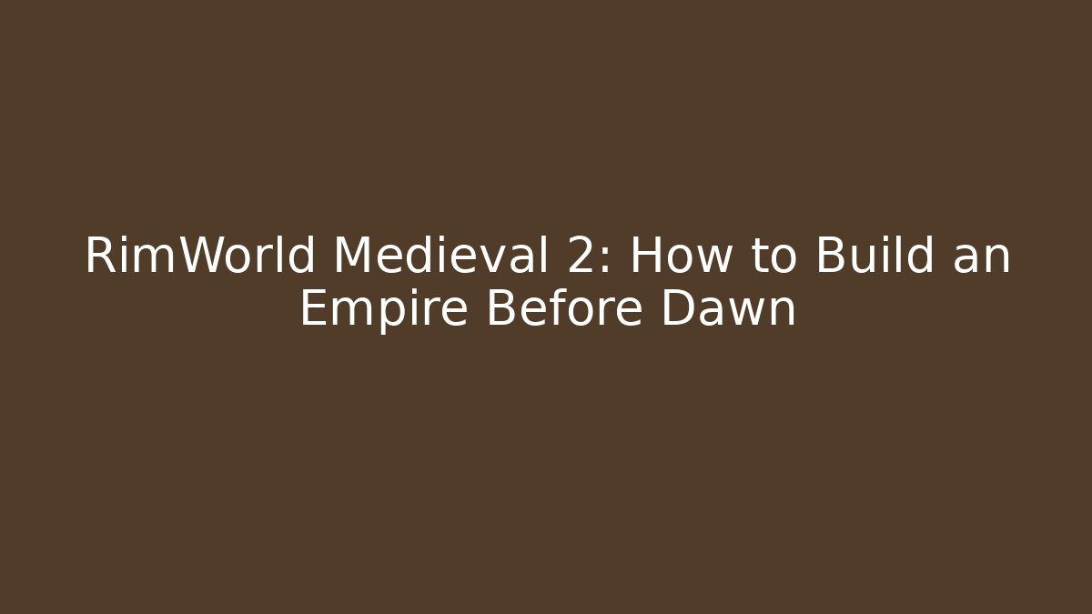 RimWorld Medieval 2: How to Build an Empire Before Dawn