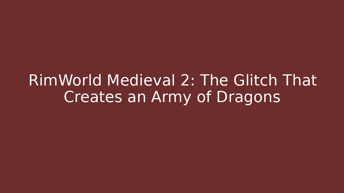 RimWorld Medieval 2: The Glitch That Creates an Army of Dragons
