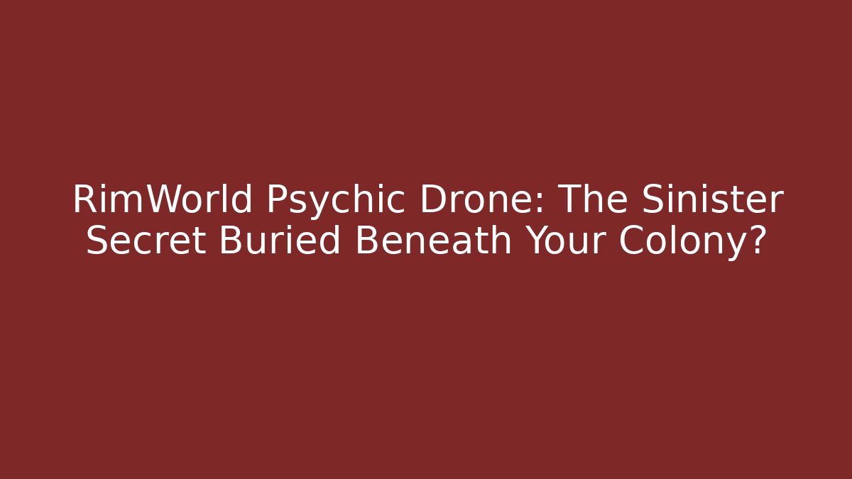 RimWorld Psychic Drone: The Sinister Secret Buried Beneath Your Colony?