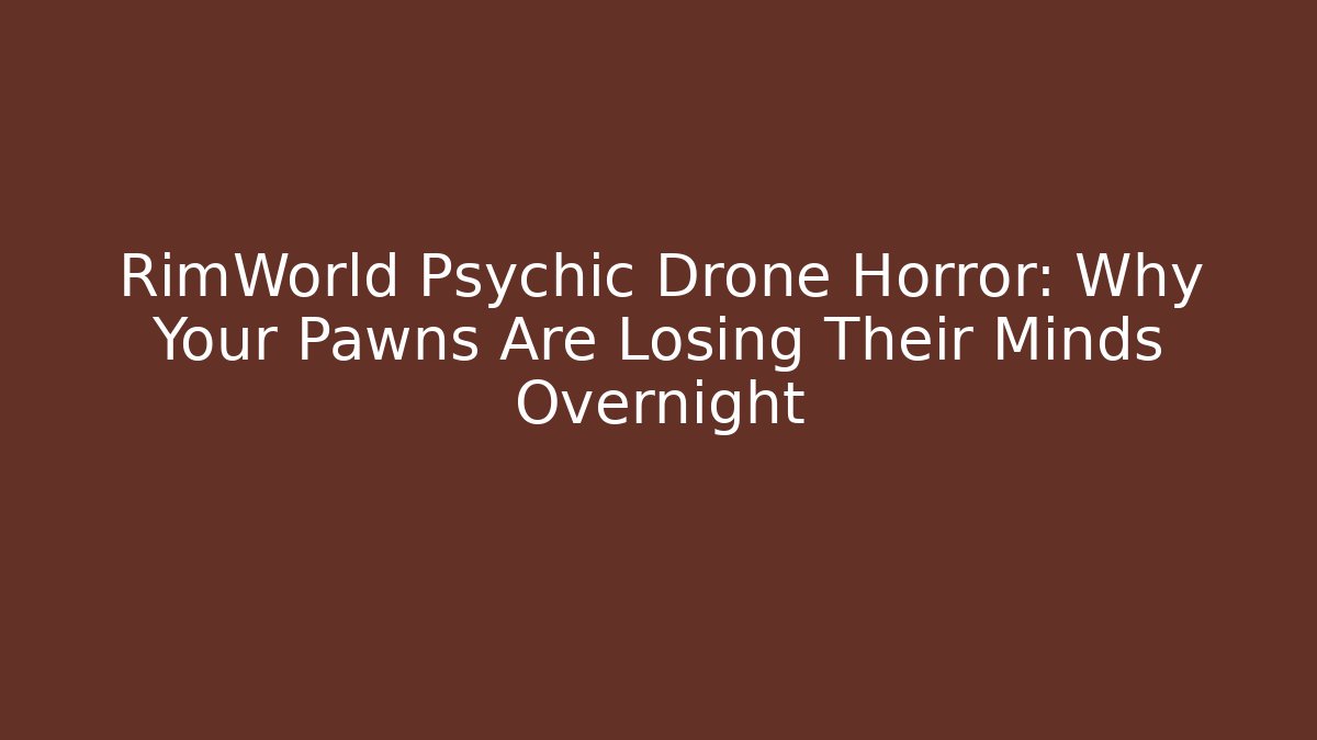 RimWorld Psychic Drone Horror: Why Your Pawns Are Losing Their Minds Overnight