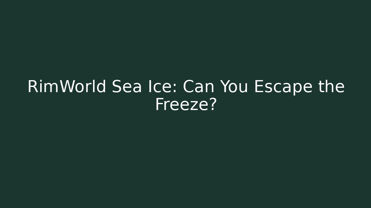 RimWorld Sea Ice: Can You Escape the Freeze?