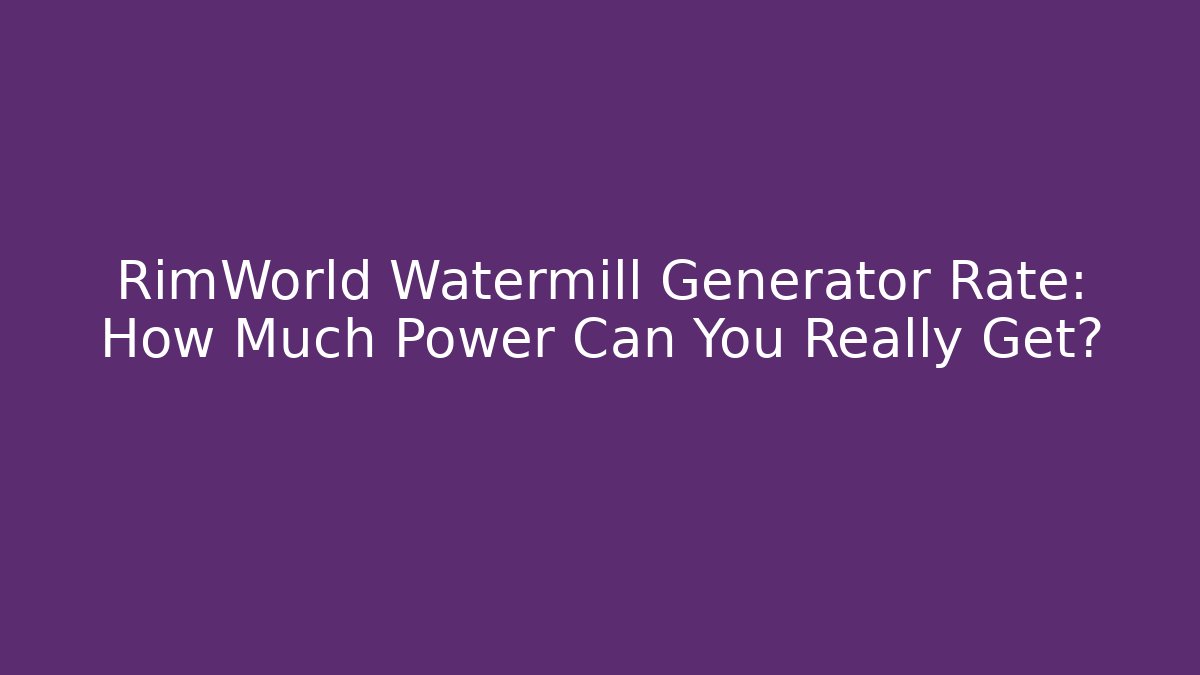 RimWorld Watermill Generator Rate: How Much Power Can You Really Get?