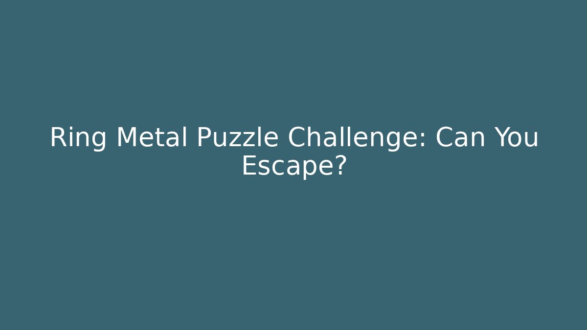 Ring Metal Puzzle Challenge: Can You Escape?