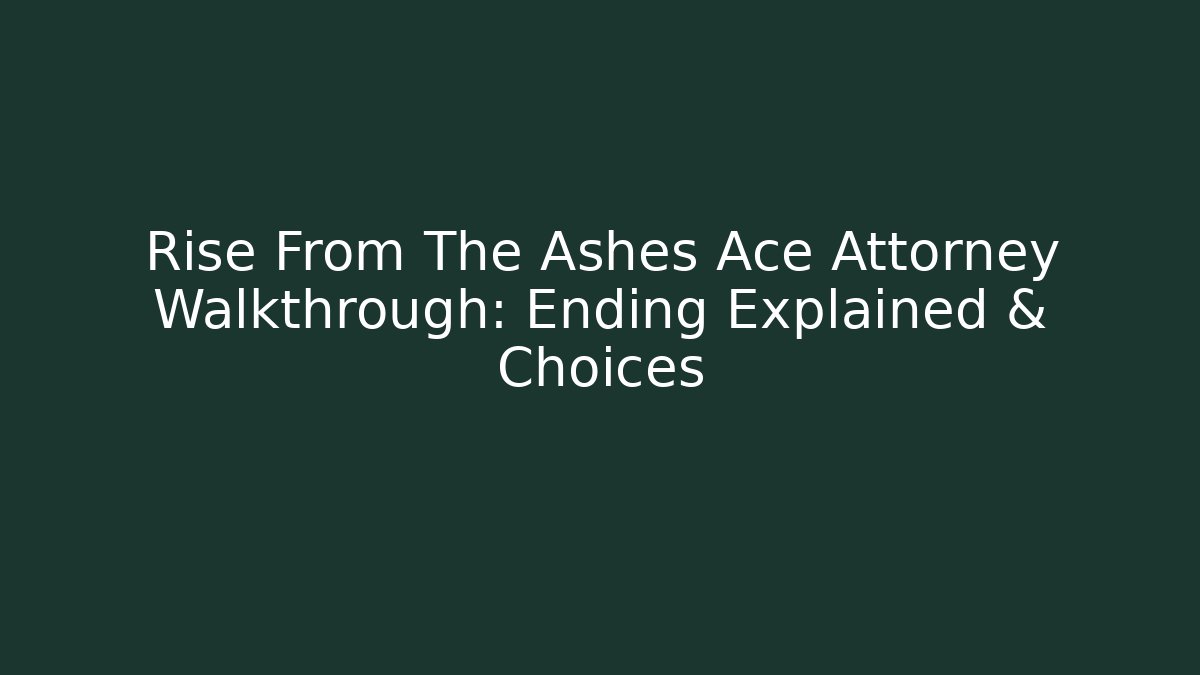 Rise From The Ashes Ace Attorney Walkthrough: Ending Explained & Choices