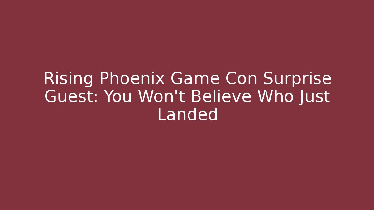 Rising Phoenix Game Con Surprise Guest: You Won't Believe Who Just Landed
