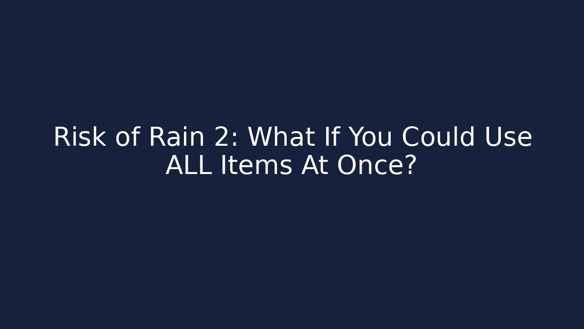 Risk of Rain 2: What If You Could Use ALL Items At Once?