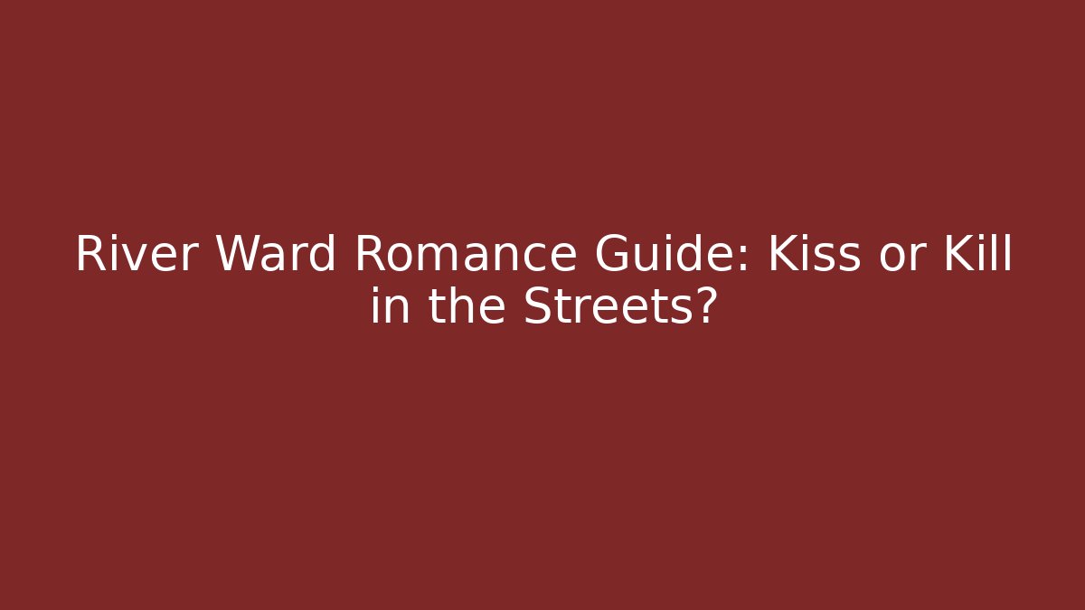 River Ward Romance Guide: Kiss or Kill in the Streets?