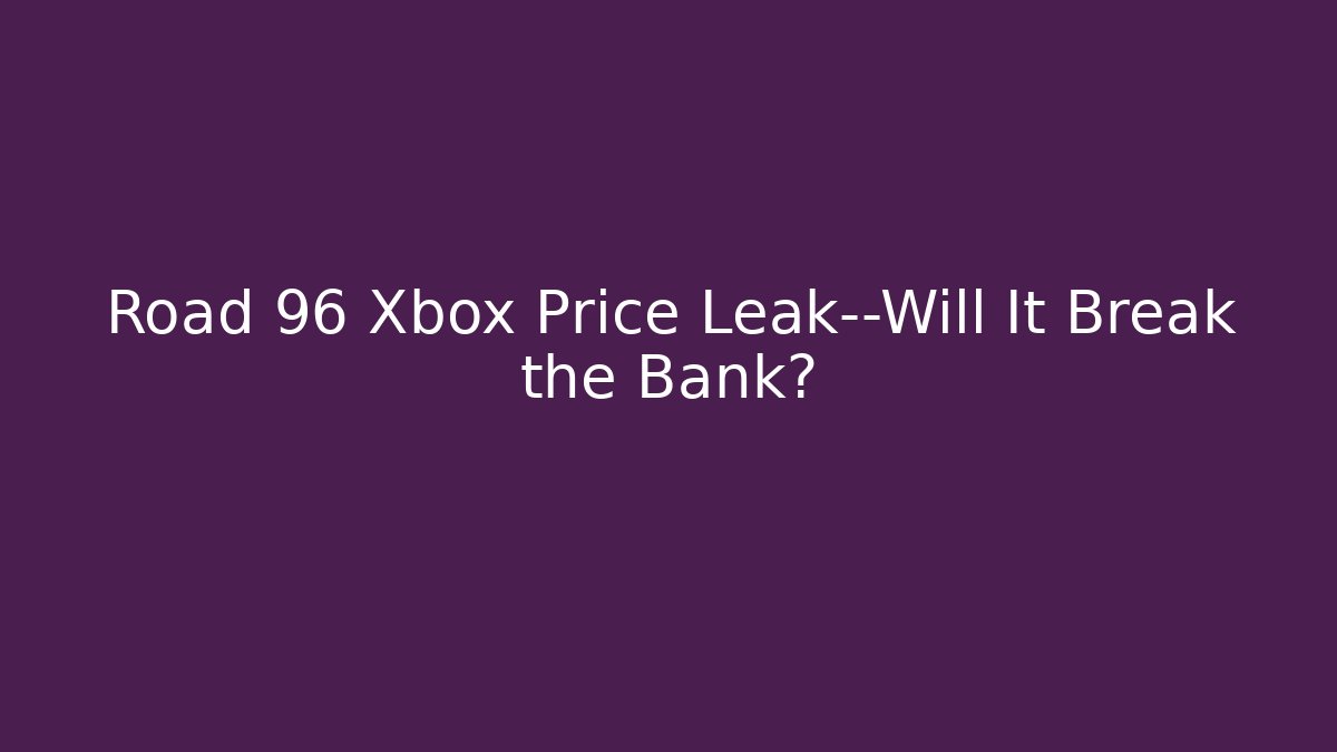 Road 96 Xbox Price Leak—Will It Break the Bank?