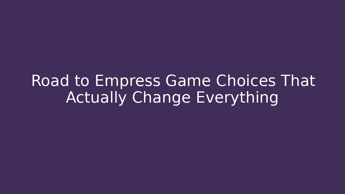 Road to Empress Game Choices That Actually Change Everything