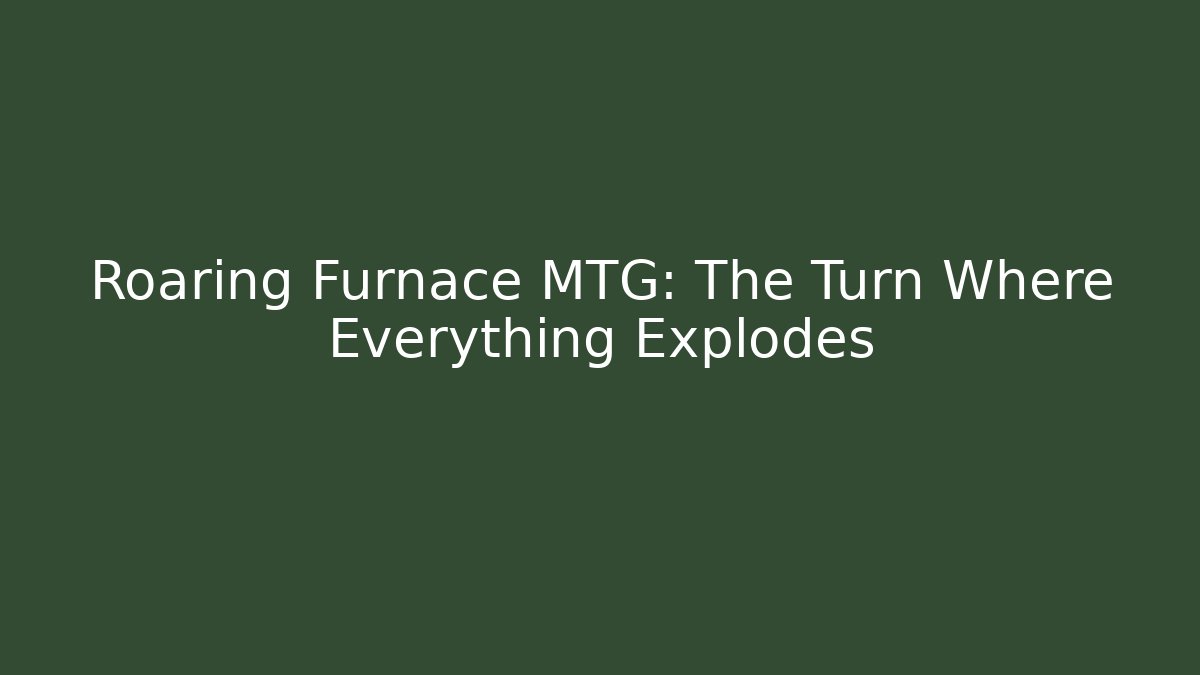 Roaring Furnace MTG: The Turn Where Everything Explodes - Andrea Zevedo
