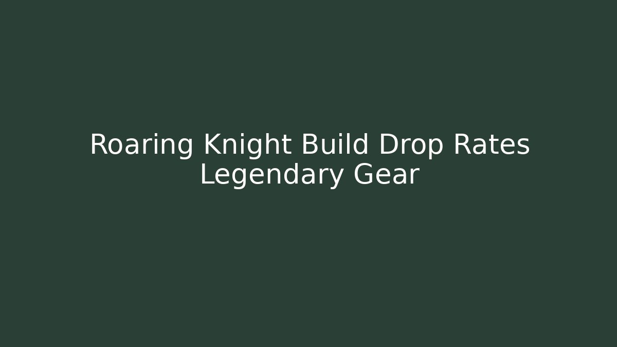 Roaring Knight Build Drop Rates Legendary Gear
