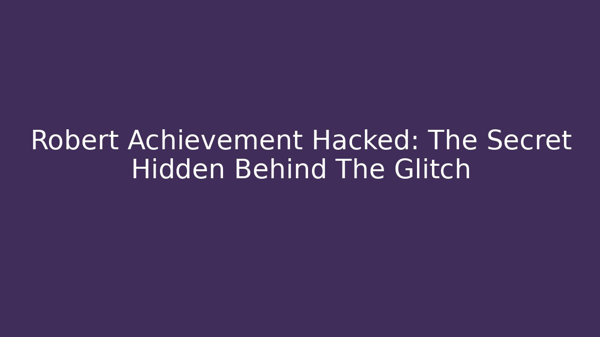 Robert Achievement Hacked: The Secret Hidden Behind The Glitch